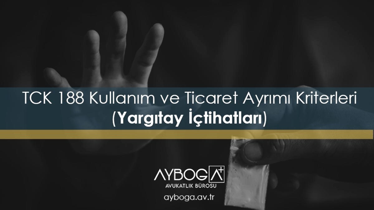 TCK 188 Kullanım ve Ticaret Ayrımı Kriterleri (Yargıtay İçtihatları)