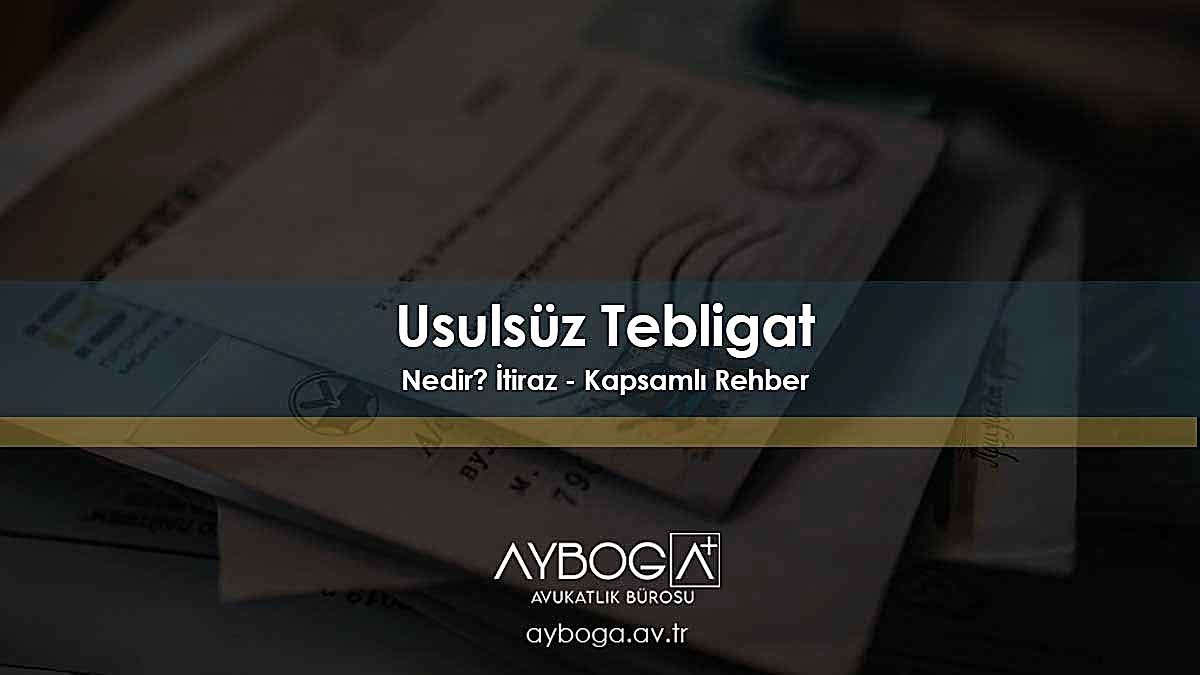 Usulsüz Tebligat Nedir? 2026 | İtiraz, Şikayet ve Yargıtay Kararları