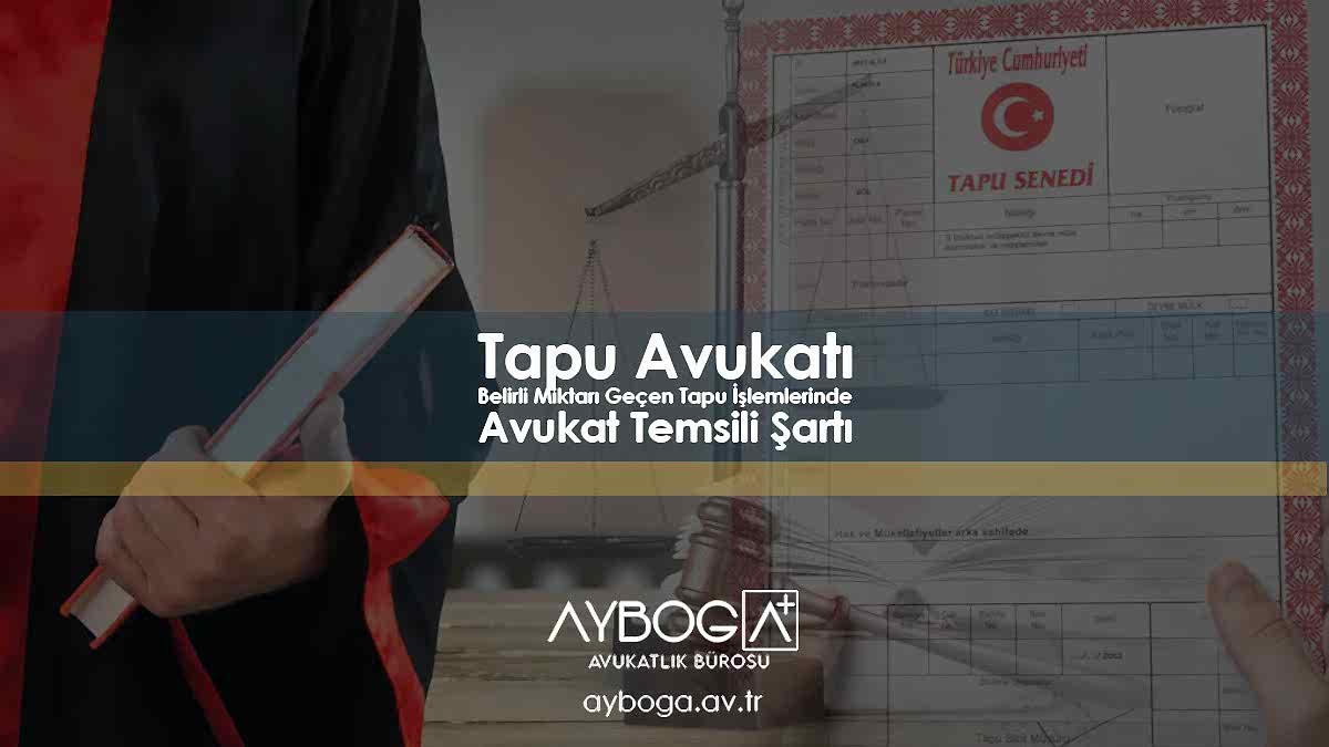 Tapu Avukatı | Belirli Miktarı Geçen Tapu İşlemlerinde Avukat Temsili Şartı
